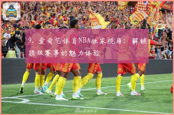 9. 爱奇艺体育NBA独家视角：解锁顶级赛事的魅力体验