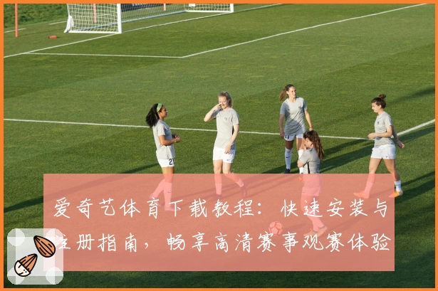 爱奇艺体育下载教程:快速安装与注册指南,畅享高清赛事观赛体验