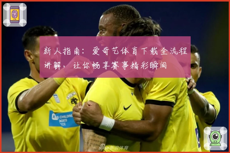 新人指南:爱奇艺体育下载全流程讲解,让你畅享赛事精彩瞬间