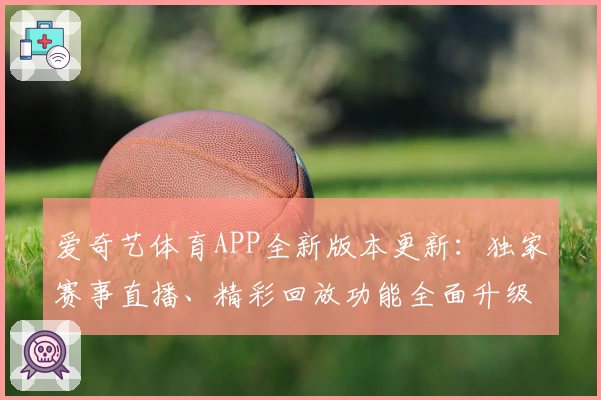 爱奇艺体育APP全新版本更新：独家赛事直播、精彩回放功能全面升级