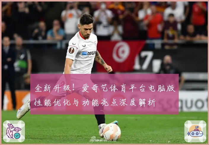 全新升级！爱奇艺体育平台电脑版性能优化与功能亮点深度解析