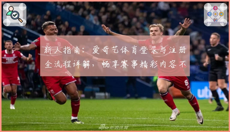 新人指南：爱奇艺体育登录与注册全流程详解，畅享赛事精彩内容不再错过