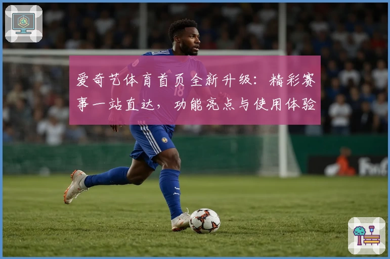 爱奇艺体育首页全新升级：精彩赛事一站直达，功能亮点与使用体验详解