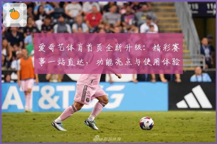 爱奇艺体育首页全新升级：精彩赛事一站直达，功能亮点与使用体验详解