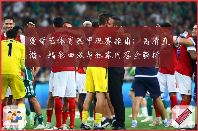 爱奇艺体育西甲观赛指南：高清直播、精彩回放与独家内容全解析