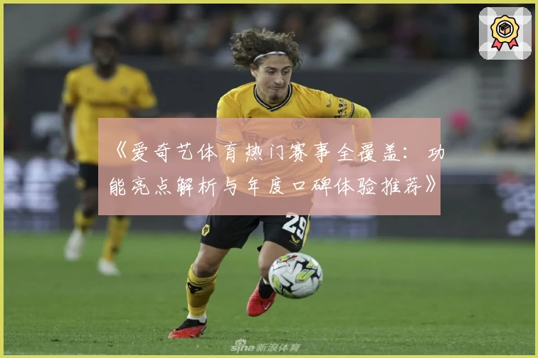 《爱奇艺体育热门赛事全覆盖：功能亮点解析与年度口碑体验推荐》