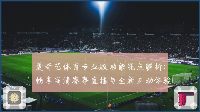 爱奇艺体育专业版功能亮点解析：畅享高清赛事直播与全新互动体验