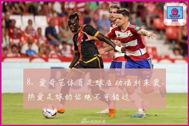 8. 爱奇艺体育足球活动福利来袭，热爱足球的你绝不可错过