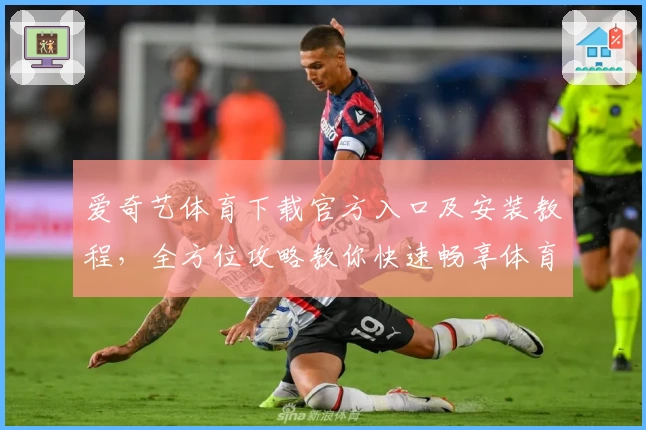 爱奇艺体育下载官方入口及安装教程,全方位攻略教你快速畅享体育赛事