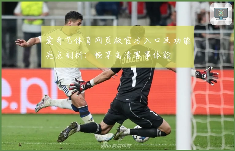 爱奇艺体育网页版官方入口及功能亮点剖析：畅享高清赛事体验