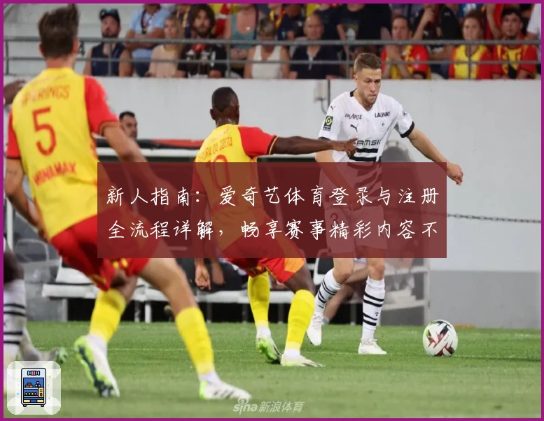 新人指南：爱奇艺体育登录与注册全流程详解，畅享赛事精彩内容不再错过