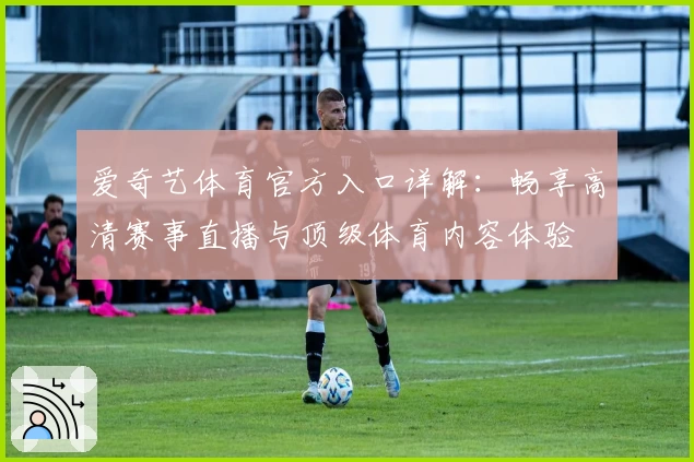 爱奇艺体育官方入口详解：畅享高清赛事直播与顶级体育内容体验