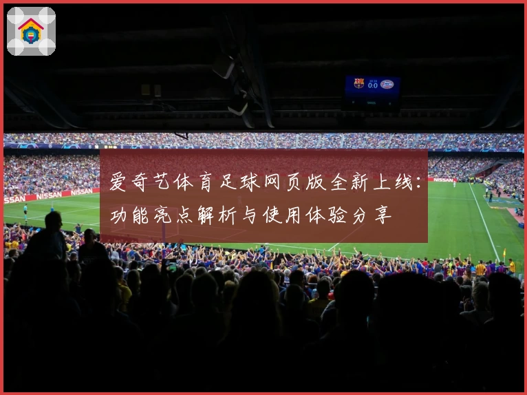 爱奇艺体育足球网页版全新上线:功能亮点解析与使用体验分享