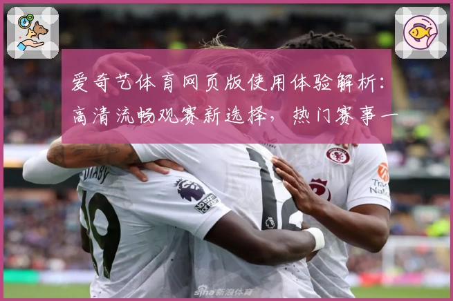 爱奇艺体育网页版使用体验解析:高清流畅观赛新选择,热门赛事一站式尽享