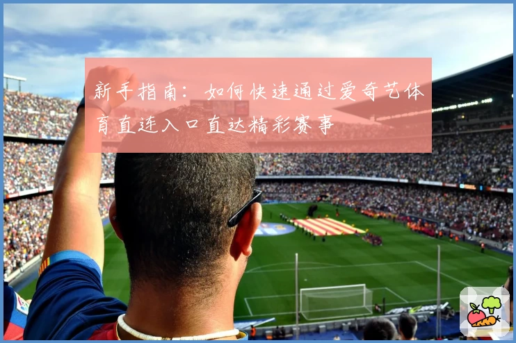 新手指南:如何快速通过爱奇艺体育直连入口直达精彩赛事