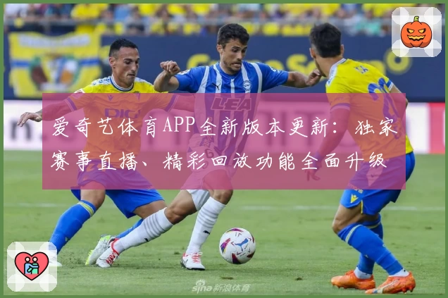爱奇艺体育APP全新版本更新：独家赛事直播、精彩回放功能全面升级