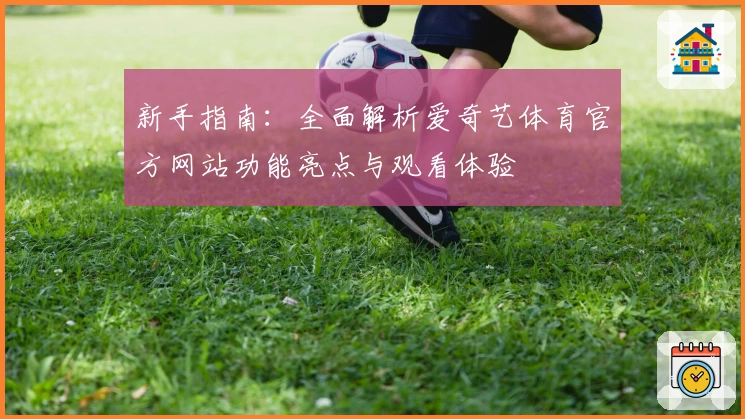 新手指南：全面解析爱奇艺体育官方网站功能亮点与观看体验