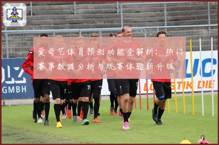爱奇艺体育预测功能全解析：热门赛事数据分析与观赛体验新升级