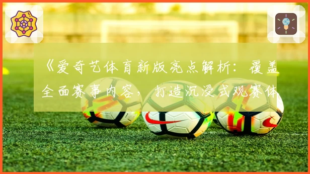 《爱奇艺体育新版亮点解析:覆盖全面赛事内容,打造沉浸式观赛体验》