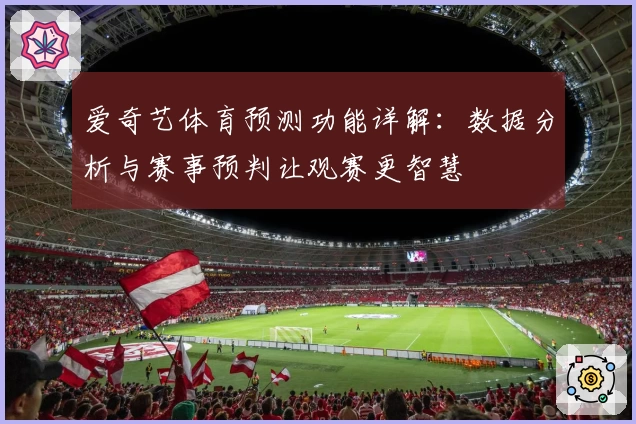 爱奇艺体育预测功能详解:数据分析与赛事预判让观赛更智慧