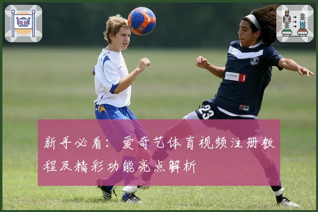 新手必看：爱奇艺体育视频注册教程及精彩功能亮点解析