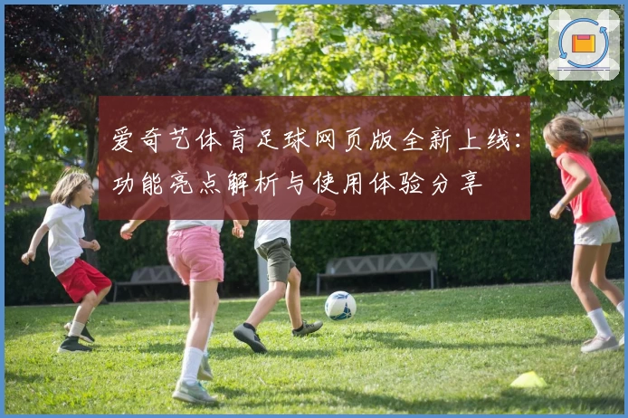爱奇艺体育足球网页版全新上线：功能亮点解析与使用体验分享
