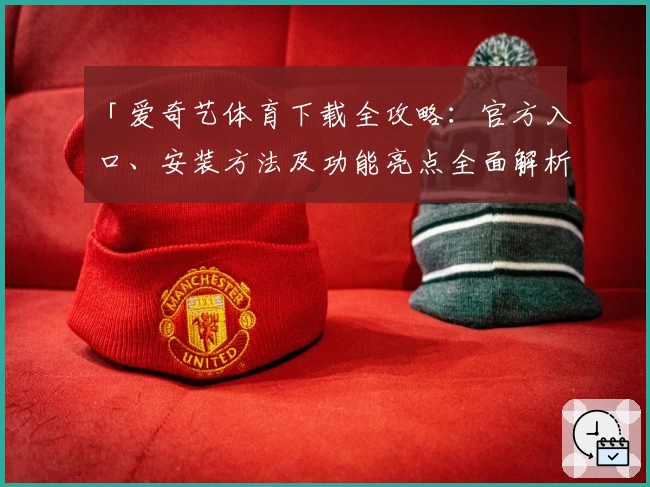 「爱奇艺体育下载全攻略:官方入口、安装方法及功能亮点全面解析」