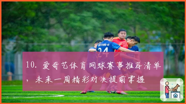 10. 爱奇艺体育网球赛事推荐清单,未来一周精彩对决提前掌握