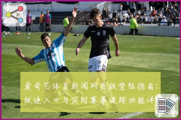 爱奇艺体育新闻网页版登陆指南：极速入口与实时赛事追踪功能详解