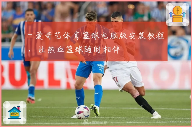 - 爱奇艺体育篮球电脑版安装教程，让热血篮球随时相伴