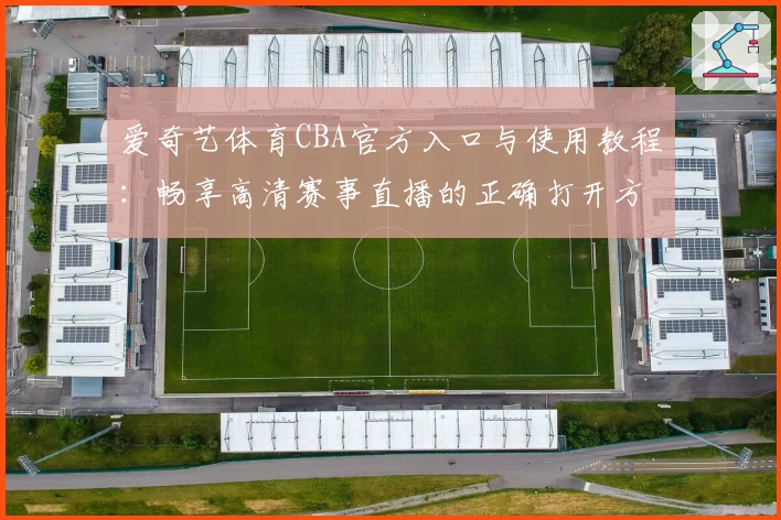 爱奇艺体育CBA官方入口与使用教程：畅享高清赛事直播的正确打开方式