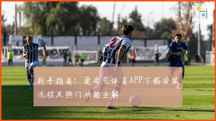 新手指南：爱奇艺体育APP下载安装流程及热门功能全解