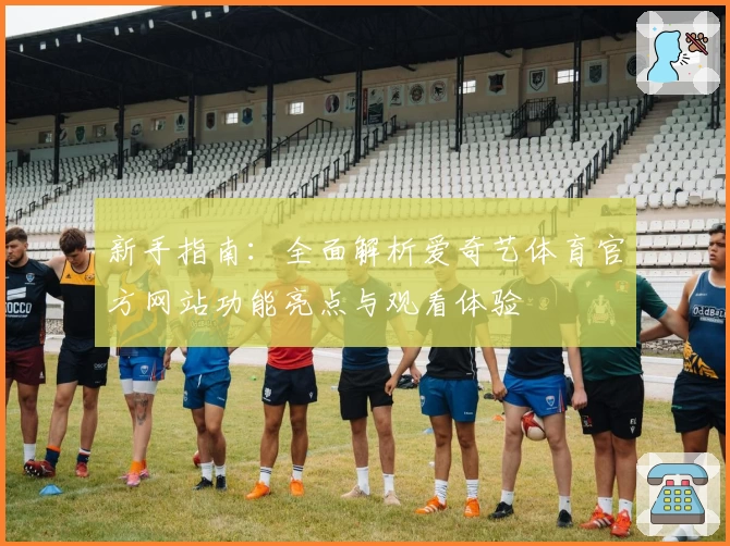 新手指南：全面解析爱奇艺体育官方网站功能亮点与观看体验