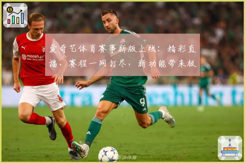 爱奇艺体育赛事新版上线：精彩直播、赛程一网打尽，新功能带来极致观赛体验