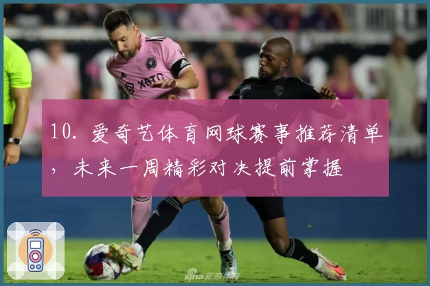 10. 爱奇艺体育网球赛事推荐清单，未来一周精彩对决提前掌握