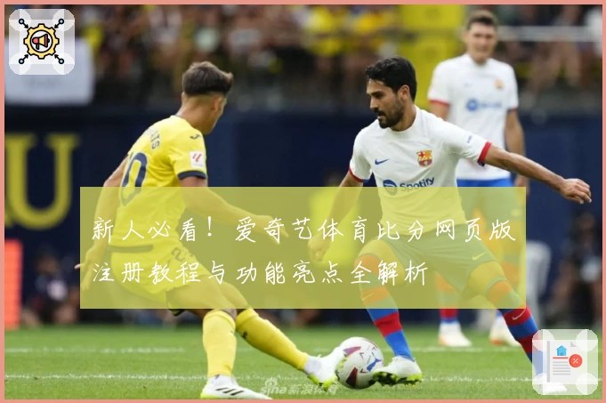新人必看！爱奇艺体育比分网页版注册教程与功能亮点全解析
