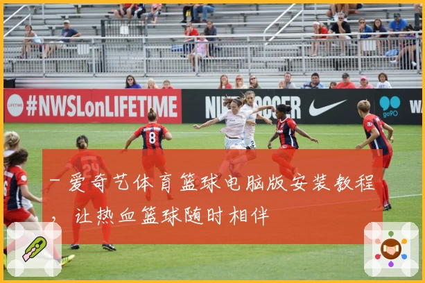 - 爱奇艺体育篮球电脑版安装教程，让热血篮球随时相伴