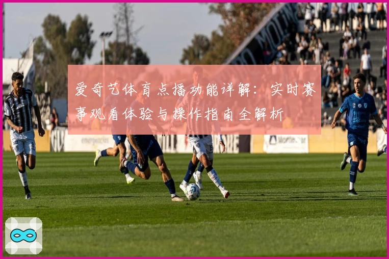 爱奇艺体育点播功能详解:实时赛事观看体验与操作指南全解析