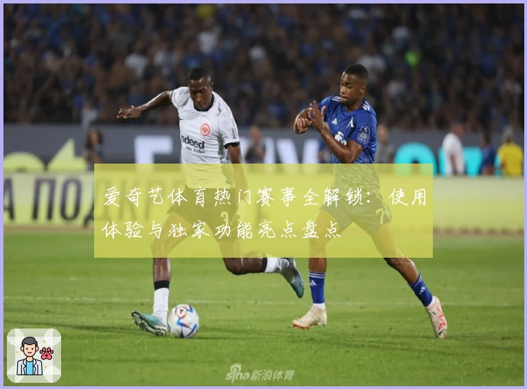 爱奇艺体育热门赛事全解锁：使用体验与独家功能亮点盘点