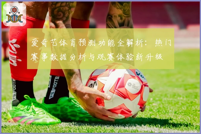 爱奇艺体育预测功能全解析：热门赛事数据分析与观赛体验新升级