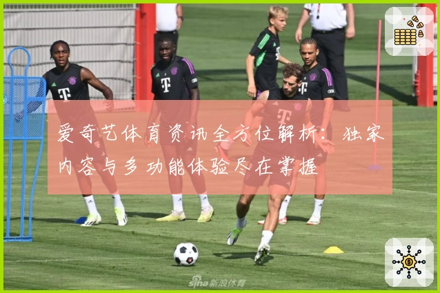 爱奇艺体育资讯全方位解析:独家内容与多功能体验尽在掌握